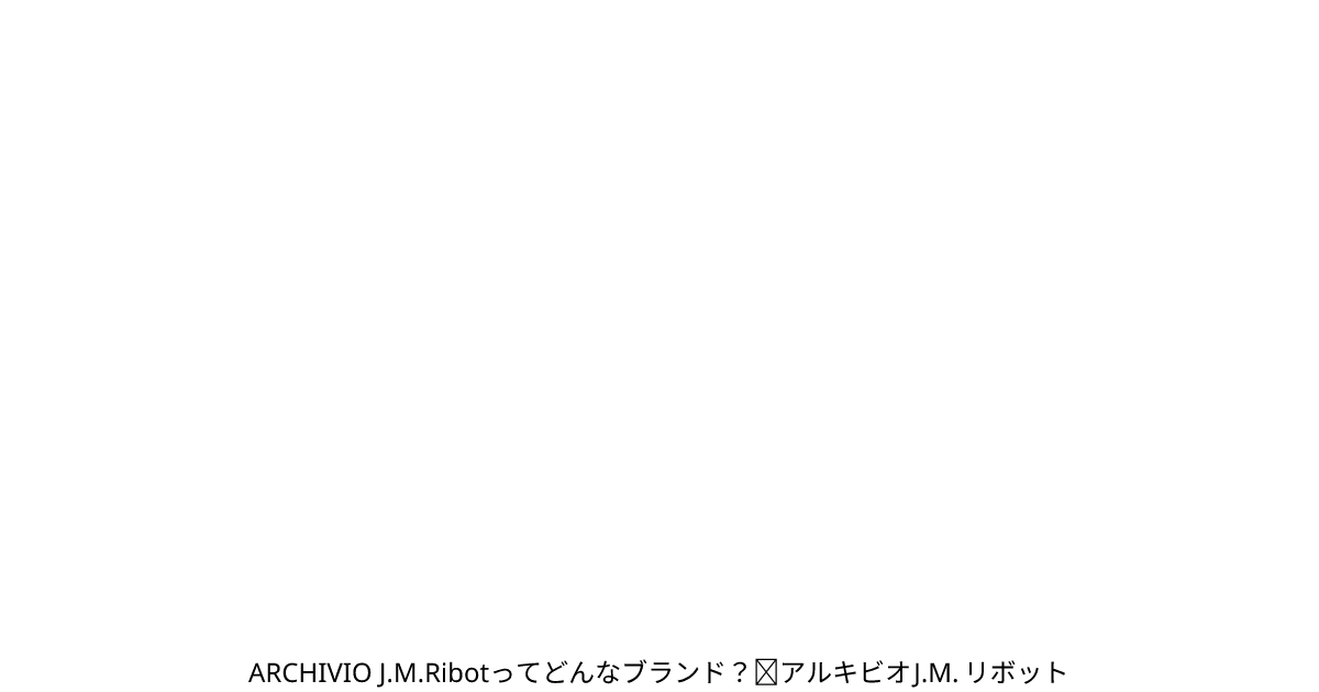 ARCHIVIO J.M.Ribotってどんなブランド？｜アルキビオJ.M. リボット